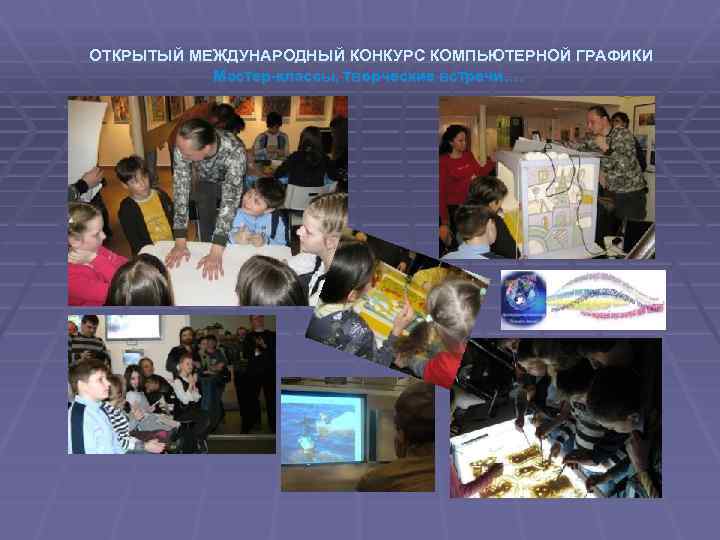  ОТКРЫТЫЙ МЕЖДУНАРОДНЫЙ КОНКУРС КОМПЬЮТЕРНОЙ ГРАФИКИ Мастер-классы, творческие встречи…. 