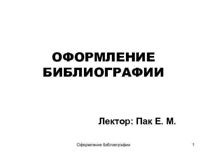 ОФОРМЛЕНИЕ БИБЛИОГРАФИИ Лектор: Пак Е. М. Оформление библиографии 1 