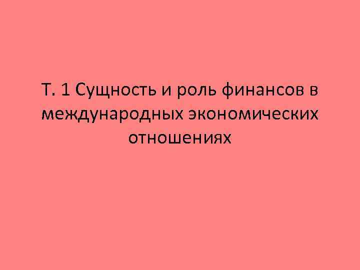 Т. 1 Сущность и роль финансов в международных экономических отношениях 