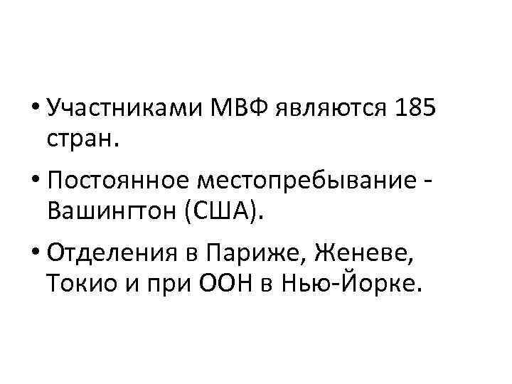  • Участниками МВФ являются 185 стран. • Постоянное местопребывание - Вашингтон (США). •