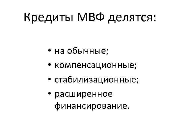 Кредиты МВФ делятся: • • на обычные; компенсационные; стабилизационные; расширенное финансирование. 