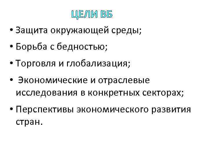 ЦЕЛИ ВБ • Защита окружающей среды; • Борьба с бедностью; • Торговля и глобализация;