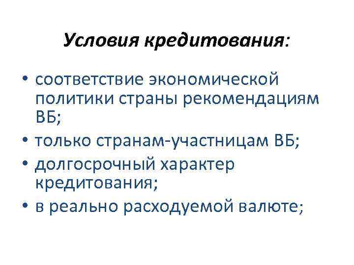 Условия кредитования: • соответствие экономической политики страны рекомендациям ВБ; • только странам-участницам ВБ; •
