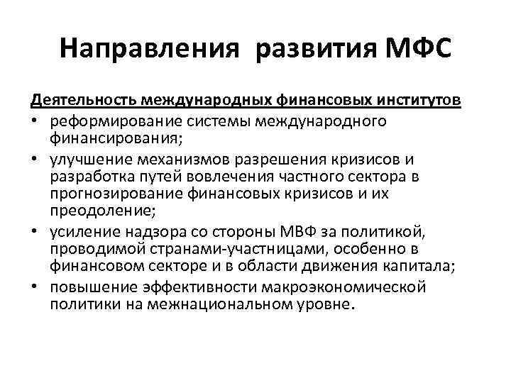 Направления развития МФС Деятельность международных финансовых институтов • реформирование системы международного финансирования; • улучшение