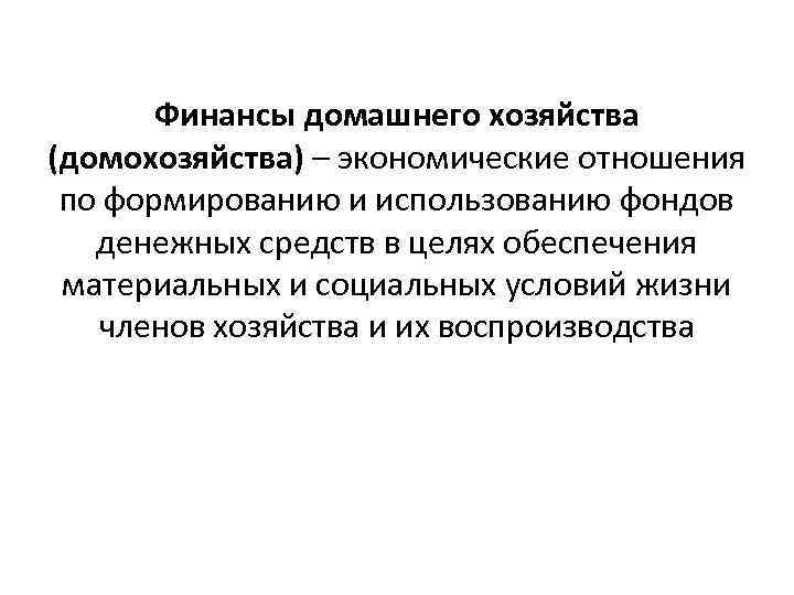 Финансы домашнего хозяйства (домохозяйства) – экономические отношения по формированию и использованию фондов денежных средств