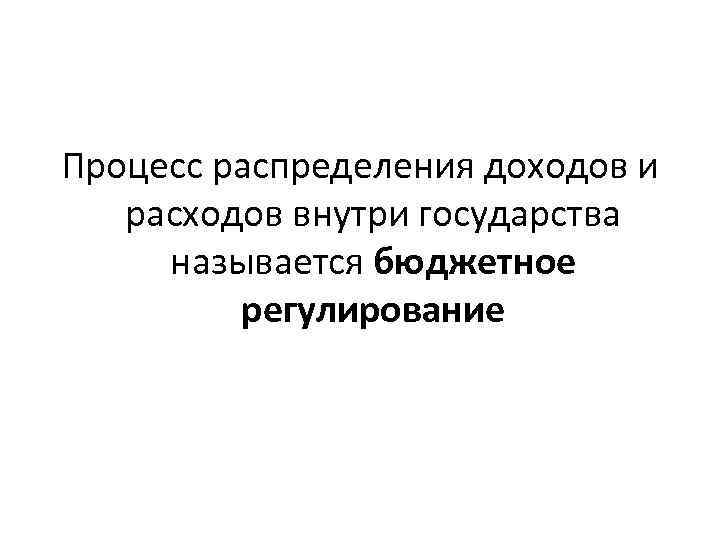 Процесс распределения доходов и расходов внутри государства называется бюджетное регулирование 