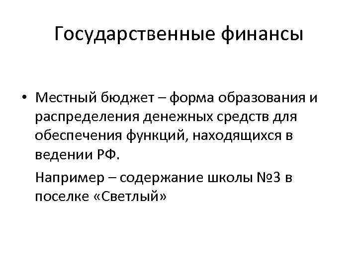 Государственные финансы • Местный бюджет – форма образования и распределения денежных средств для обеспечения