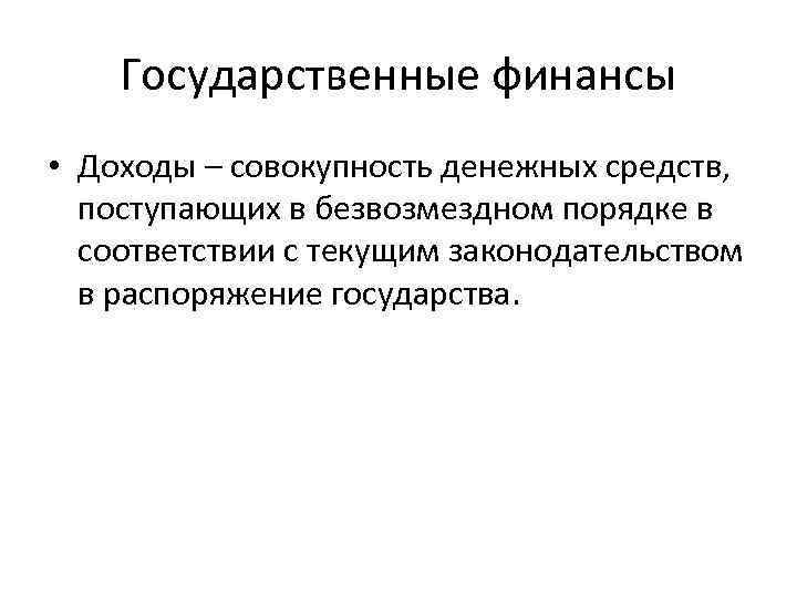 Государственные финансы • Доходы – совокупность денежных средств, поступающих в безвозмездном порядке в соответствии