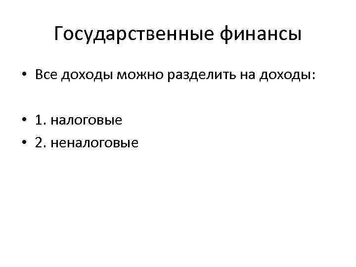 Государственные финансы • Все доходы можно разделить на доходы: • 1. налоговые • 2.