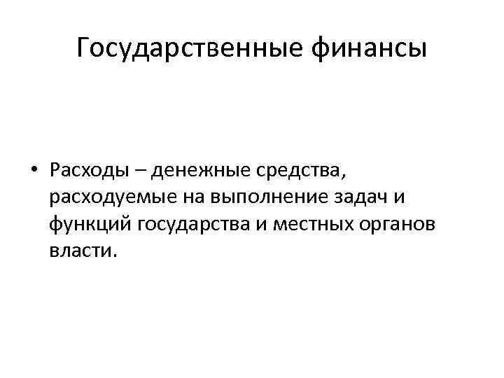 Государственные финансы • Расходы – денежные средства, расходуемые на выполнение задач и функций государства