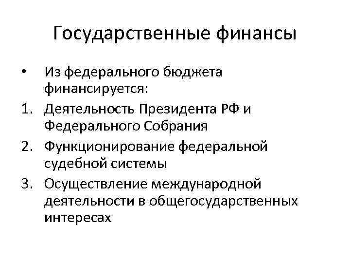Государственные финансы Из федерального бюджета финансируется: 1. Деятельность Президента РФ и Федерального Собрания 2.