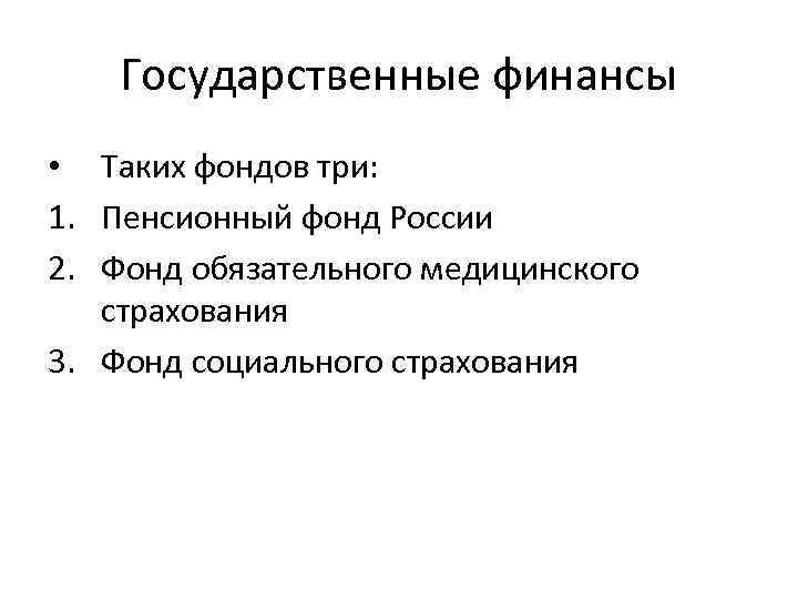 Государственные финансы • Таких фондов три: 1. Пенсионный фонд России 2. Фонд обязательного медицинского