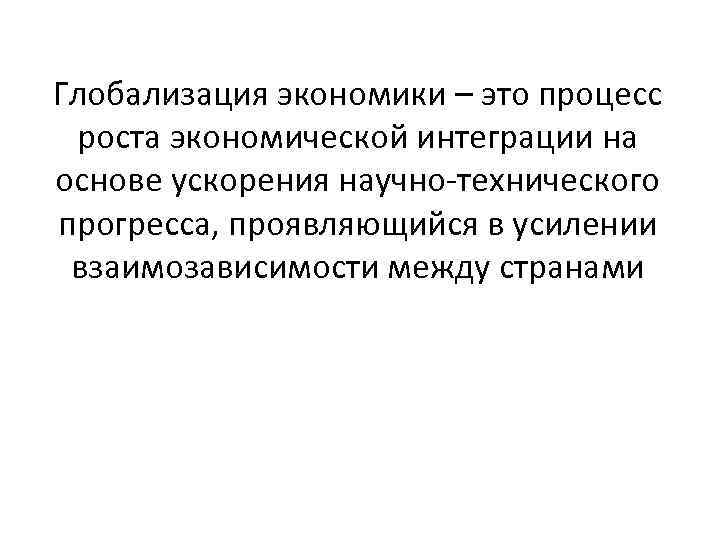 Глобализация экономики – это процесс роста экономической интеграции на основе ускорения научно-технического прогресса, проявляющийся