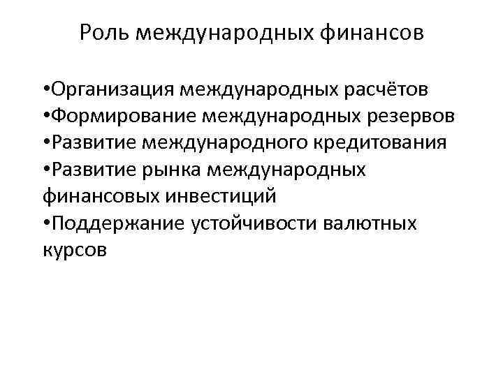 Роль международных финансов • Организация международных расчётов • Формирование международных резервов • Развитие международного