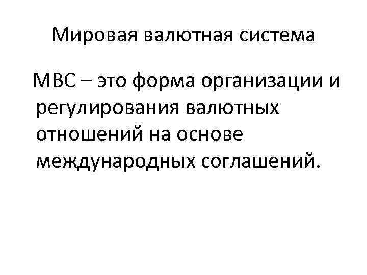 Мировая валютная система МВС – это форма организации и регулирования валютных отношений на основе