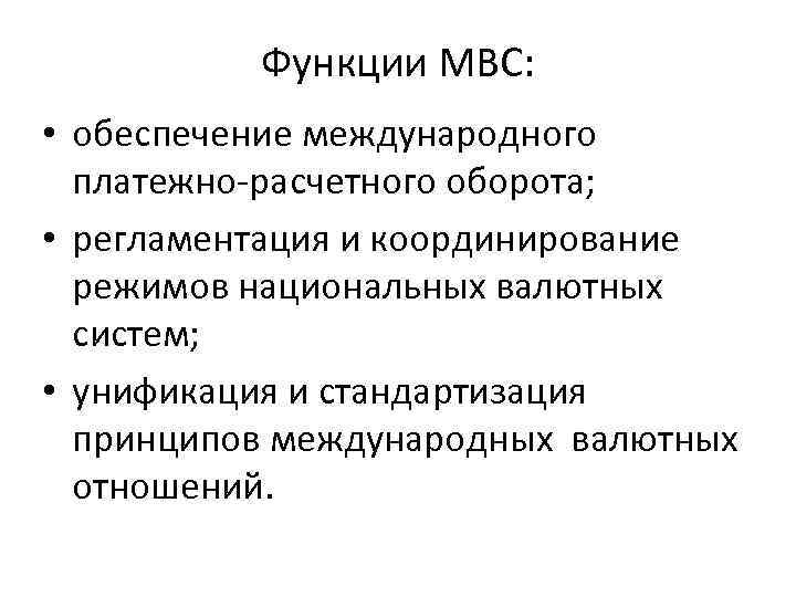 Функции МВС: • обеспечение международного платежно-расчетного оборота; • регламентация и координирование режимов национальных валютных