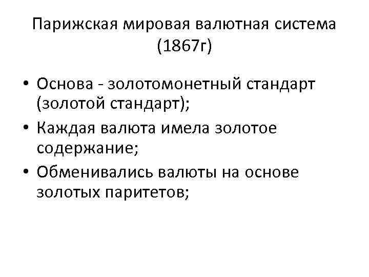 Парижская мировая валютная система (1867 г) • Основа - золотомонетный стандарт (золотой стандарт); •