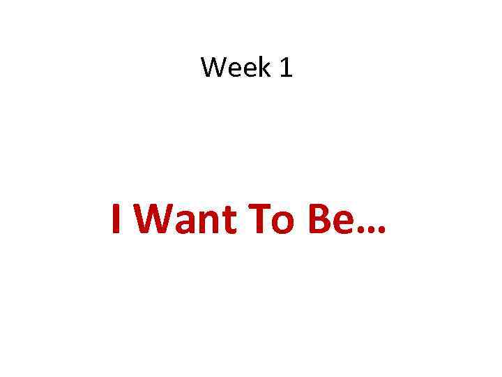 Week 1 I Want To Be… 