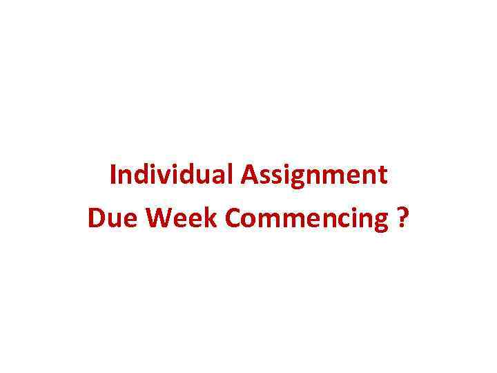 Individual Assignment Due Week Commencing ? 