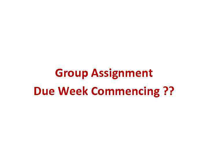 Group Assignment Due Week Commencing ? ? 