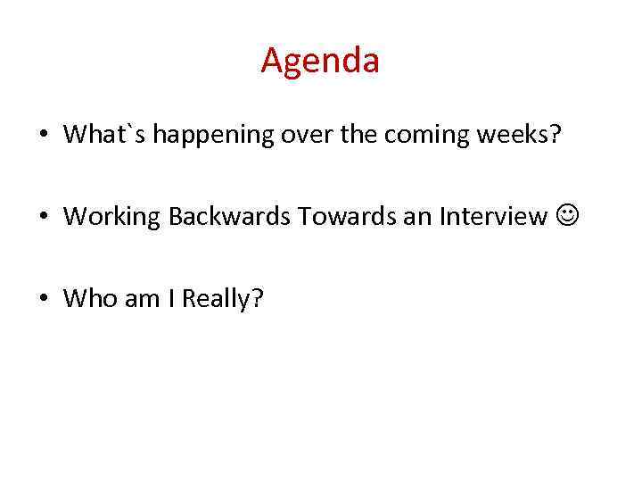 Agenda • What`s happening over the coming weeks? • Working Backwards Towards an Interview