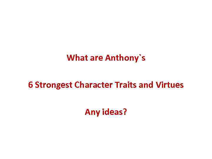 What are Anthony`s 6 Strongest Character Traits and Virtues Any ideas? 