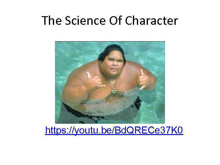 The Science Of Character • https: //youtu. be/Bd. QRECe 37 K 0 