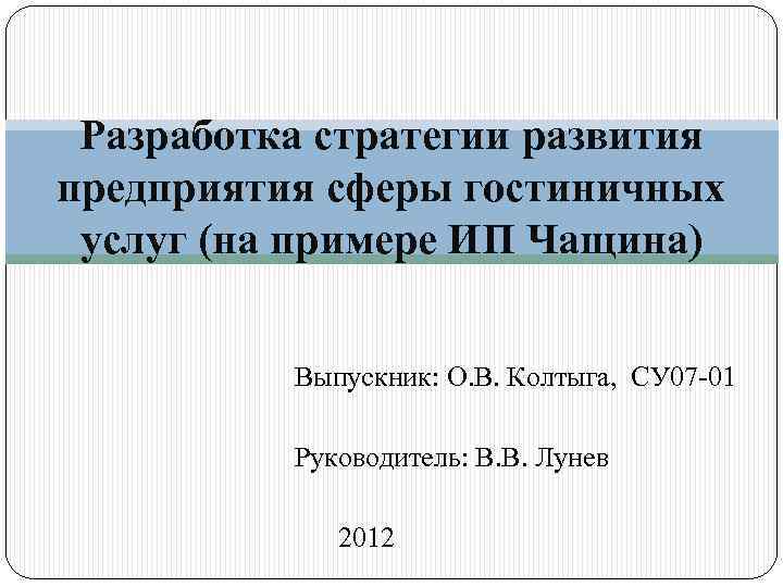 Разработка стратегии развития предприятия сферы гостиничных услуг (на примере ИП Чащина) Выпускник: О. В.