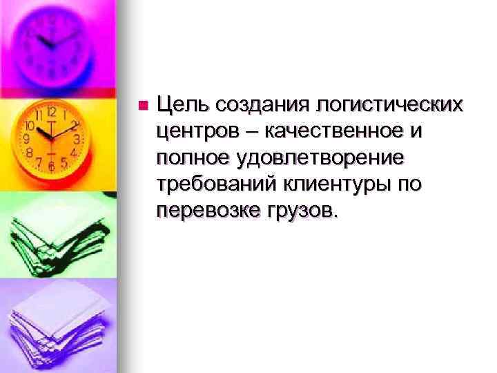 n Цель создания логистических центров – качественное и полное удовлетворение требований клиентуры по перевозке