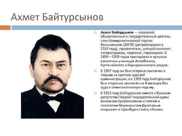 Ахмет Байтурсынов Ахмет Байтурсынов — казахский общественный и государственный деятель, член Коммунистической партии большевиков