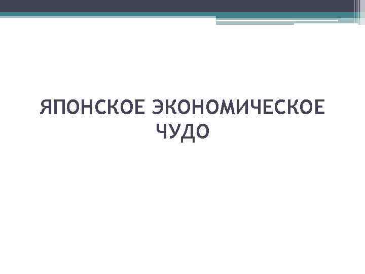 ЯПОНСКОЕ ЭКОНОМИЧЕСКОЕ ЧУДО 