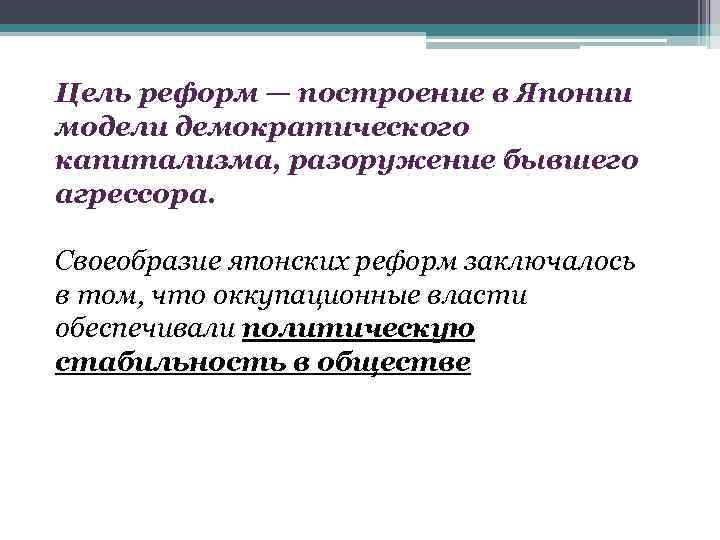 Цель реформ — построение в Японии модели демократического капитализма, разоружение бывшего агрессора. Своеобразие японских