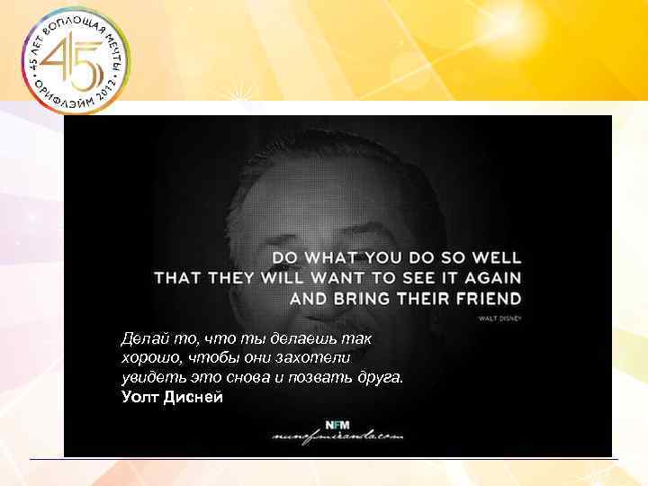 Делай то, что ты делаешь так хорошо, чтобы они захотели увидеть это снова и