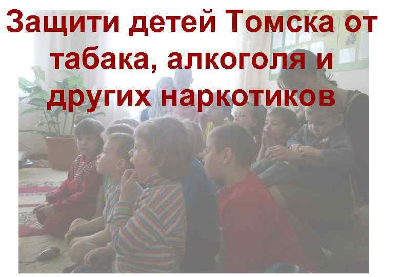 Защити детей Томска от табака, алкоголя и других наркотиков 