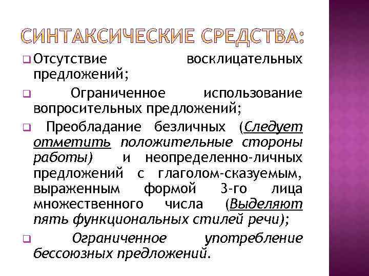 q Отсутствие восклицательных предложений; q Ограниченное использование вопросительных предложений; q Преобладание безличных (Следует отметить