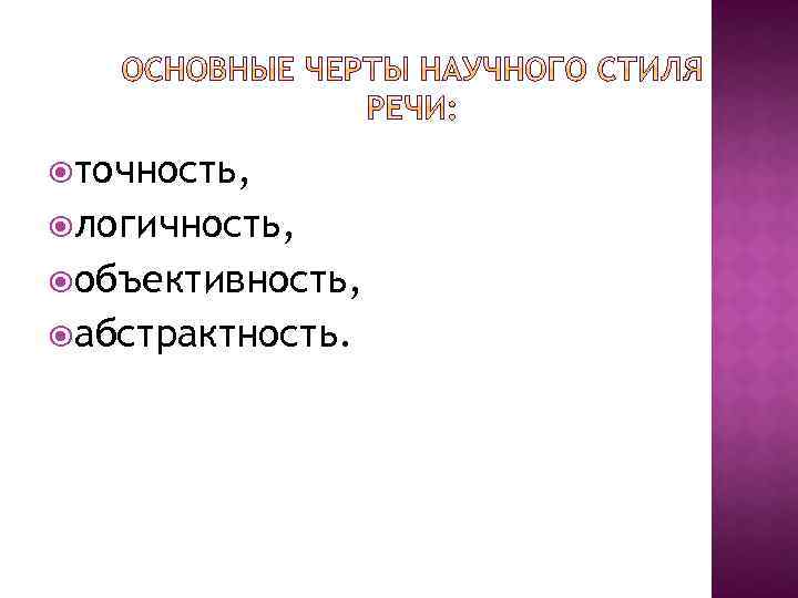  точность, логичность, объективность, абстрактность. 