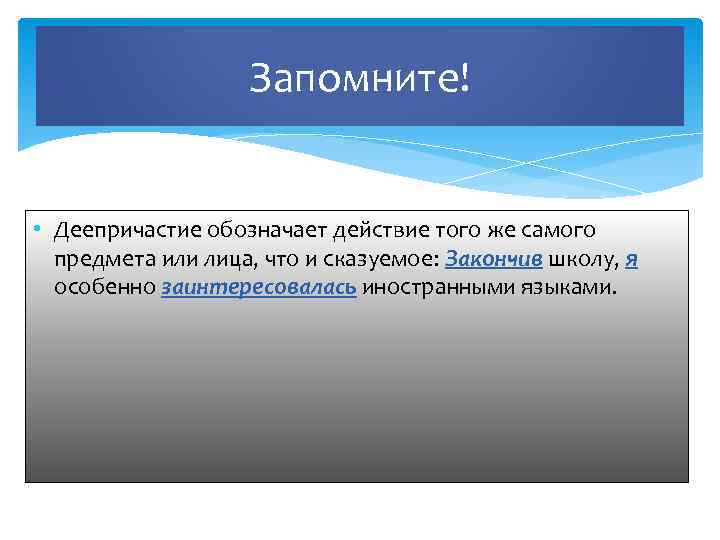 Запомните! • Деепричастие обозначает действие того же самого предмета или лица, что и сказуемое: