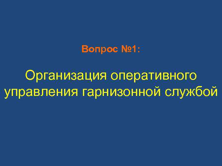 Вопрос № 1: Организация оперативного управления гарнизонной службой 