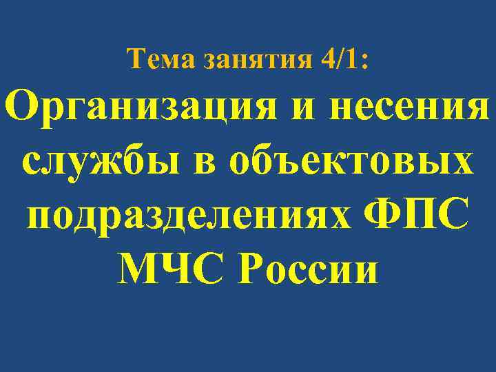 Тема занятия 4/1: Организация и несения службы в объектовых подразделениях ФПС МЧС России 