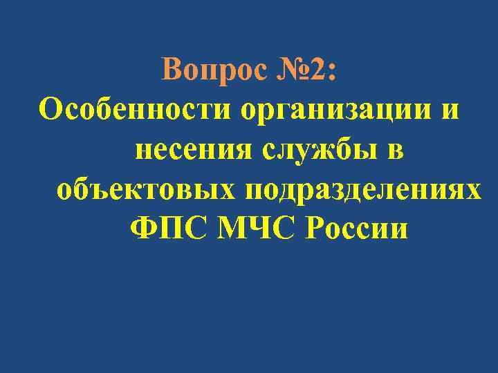 Вопрос № 2: Особенности организации и несения службы в объектовых подразделениях ФПС МЧС России