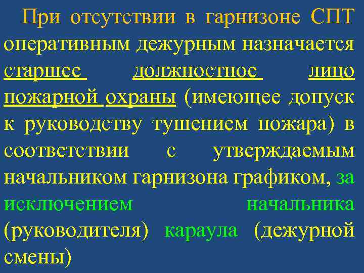 При отсутствии в гарнизоне СПТ оперативным дежурным назначается старшее должностное лицо пожарной охраны (имеющее