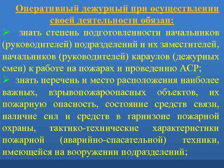 Оперативный дежурный при осуществлении своей деятельности обязан: Ø знать степень подготовленности начальников (руководителей) подразделений