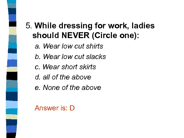 5. While dressing for work, ladies should NEVER (Circle one): a. Wear low cut
