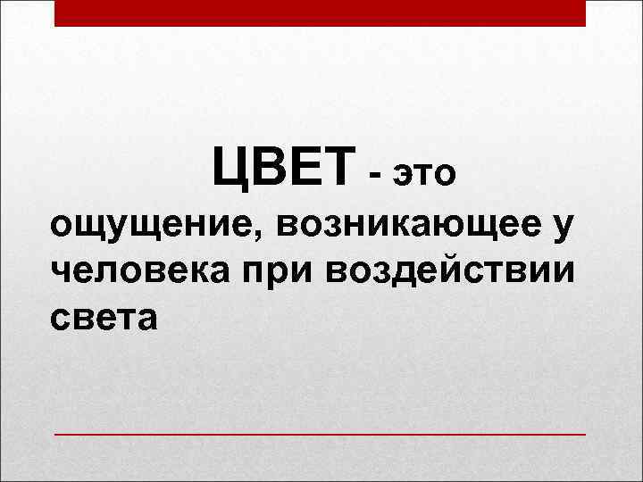 ЦВЕТ - это ощущение, возникающее у человека при воздействии света 
