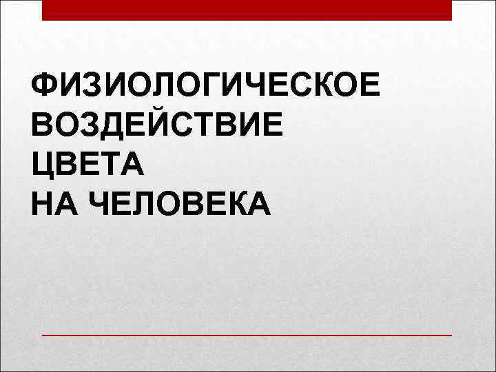 ФИЗИОЛОГИЧЕСКОЕ ВОЗДЕЙСТВИЕ ЦВЕТА НА ЧЕЛОВЕКА 