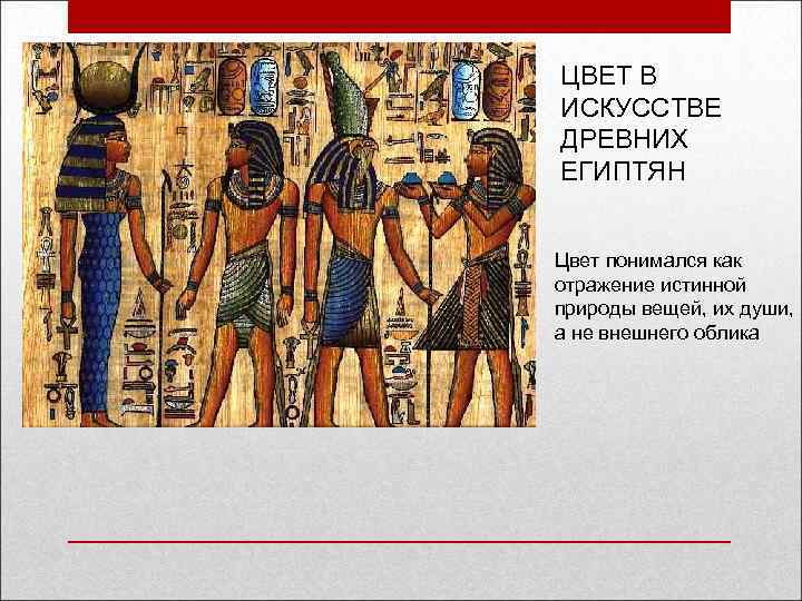 ЦВЕТ В ИСКУССТВЕ ДРЕВНИХ ЕГИПТЯН Цвет понимался как отражение истинной природы вещей, их души,