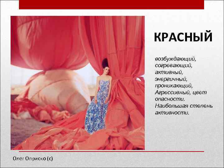 КРАСНЫЙ возбуждающий, согревающий, активный, энергичный, проникающий, Агрессивный, цвет опасности. Наибольшая степень активности. Олег Оприско
