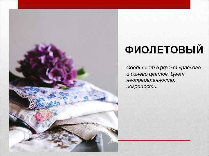 ФИОЛЕТОВЫЙ Соединяет эффект красного и синего цветов. Цвет неопределенности, незрелости. 