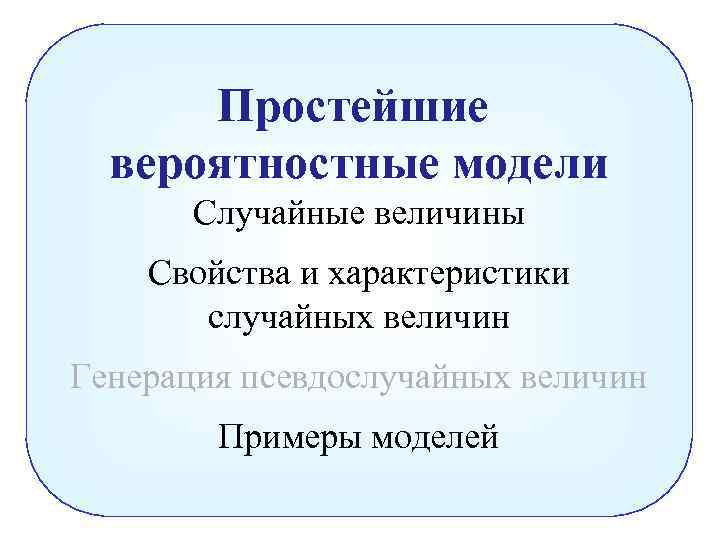 Простейшие вероятностные модели Случайные величины Свойства и характеристики случайных величин Генерация псевдослучайных величин Примеры