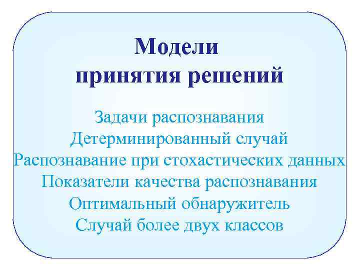 Модели принятия решений Задачи распознавания Детерминированный случай Распознавание при стохастических данных Показатели качества распознавания